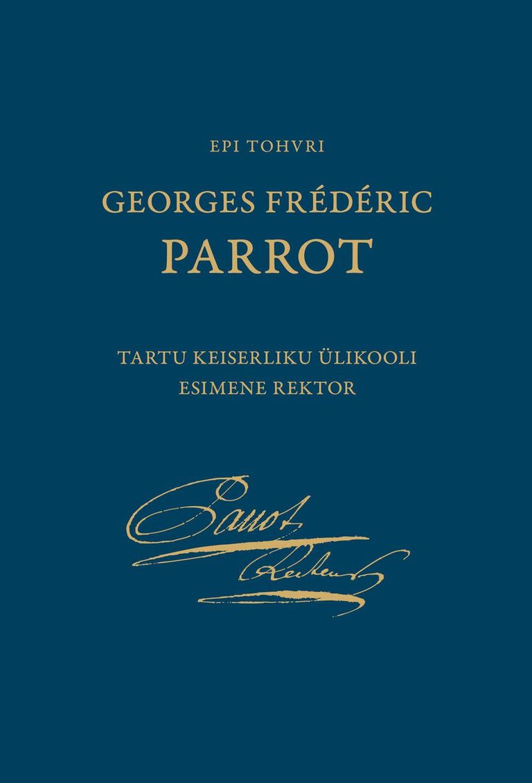 Epi Tohvri, “Georges Frédéric Parrot: Tartu keiserliku ülikooli esimene rektor”.
