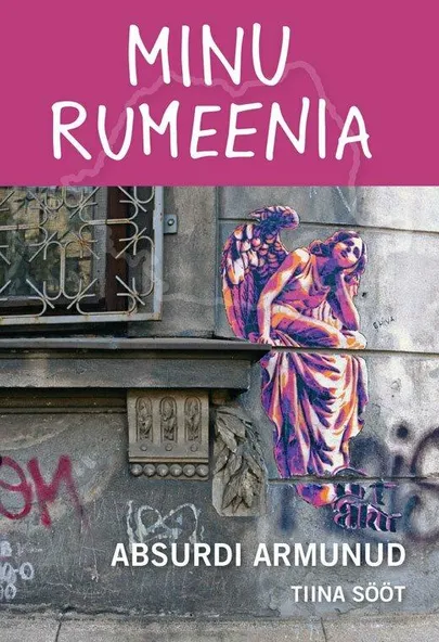 Tiina Sööt, «Minu Rumeenia. Absurdi armunud».