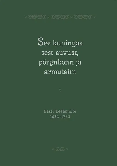 EKSA raamat «See kuningas sest auvust, põrgukonn ja armutaim. Eesti keelemõte 1632–1732».
