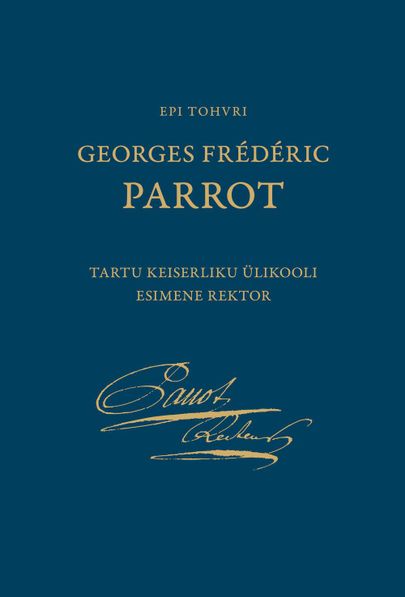 Epi Tohvri, «Georges Frédéric Parrot: Tartu keiserliku ülikooli esimene rektor».
