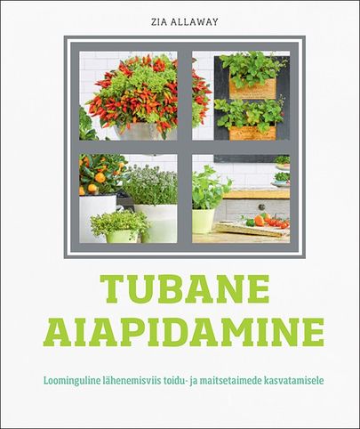 Zia Allaway «Tubane aiapidamine. Loominguline lähenemisviis toidu- ja maitsetaimede kasvatamisele».